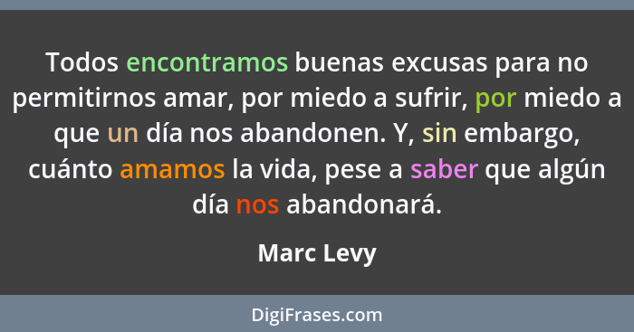 Todos encontramos buenas excusas para no permitirnos amar, por miedo a sufrir, por miedo a que un día nos abandonen. Y, sin embargo, cuánt... - Marc Levy