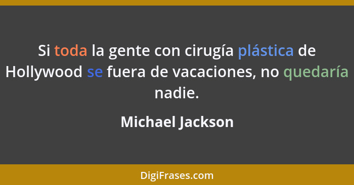 Si toda la gente con cirugía plástica de Hollywood se fuera de vacaciones, no quedaría nadie.... - Michael Jackson