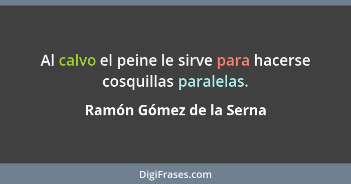 Al calvo el peine le sirve para hacerse cosquillas paralelas.... - Ramón Gómez de la Serna