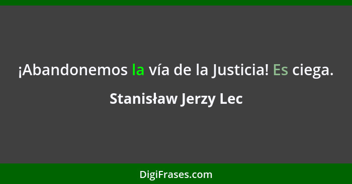 ¡Abandonemos la vía de la Justicia! Es ciega.... - Stanisław Jerzy Lec