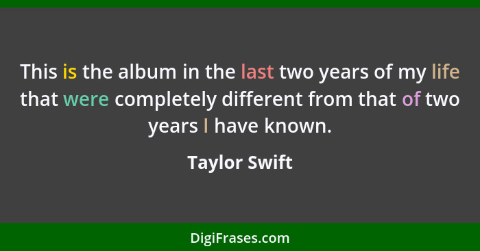 This is the album in the last two years of my life that were completely different from that of two years I have known.... - Taylor Swift