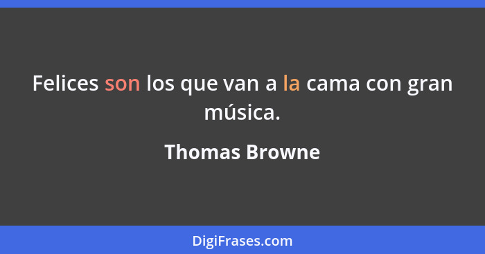 Felices son los que van a la cama con gran música.... - Thomas Browne