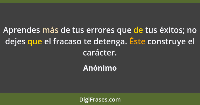 Aprendes más de tus errores que de tus éxitos; no dejes que el fracaso te detenga. Éste construye el carácter.... - Anónimo