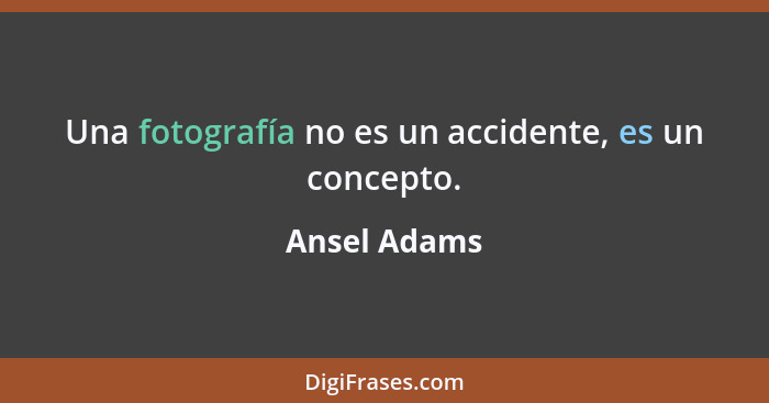 Una fotografía no es un accidente, es un concepto.... - Ansel Adams