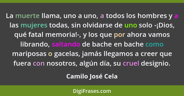 La muerte llama, uno a uno, a todos los hombres y a las mujeres todas, sin olvidarse de uno solo -¡Dios, qué fatal memoria!-, y los... - Camilo José Cela