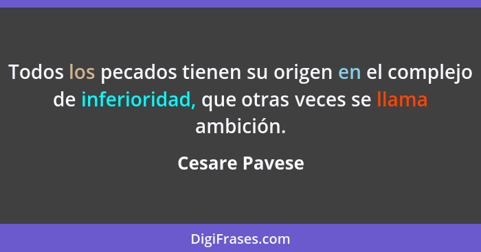 Todos los pecados tienen su origen en el complejo de inferioridad, que otras veces se llama ambición.... - Cesare Pavese