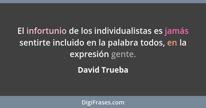 El infortunio de los individualistas es jamás sentirte incluido en la palabra todos, en la expresión gente.... - David Trueba