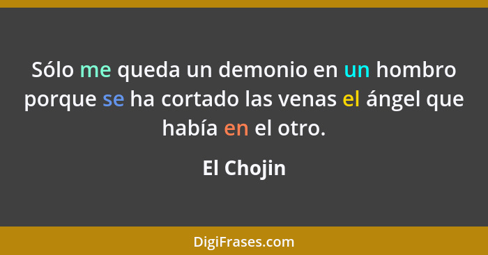 Sólo me queda un demonio en un hombro porque se ha cortado las venas el ángel que había en el otro.... - El Chojin