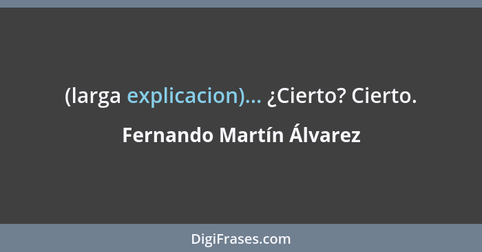 (larga explicacion)... ¿Cierto? Cierto.... - Fernando Martín Álvarez