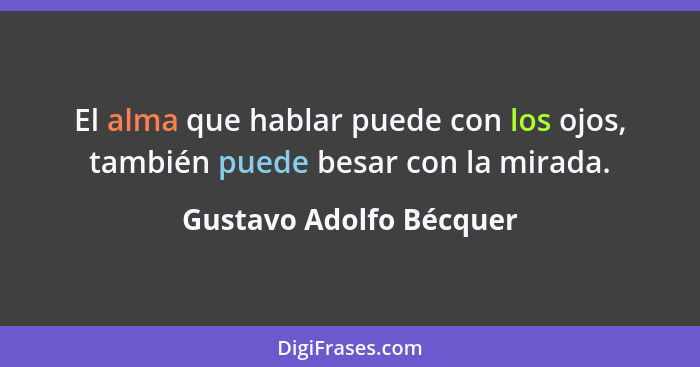 El alma que hablar puede con los ojos, también puede besar con la mirada.... - Gustavo Adolfo Bécquer