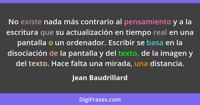 No existe nada más contrario al pensamiento y a la escritura que su actualización en tiempo real en una pantalla o un ordenador. Es... - Jean Baudrillard