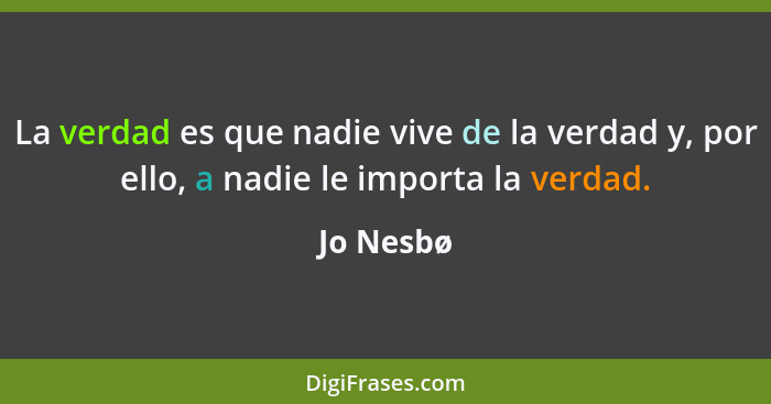 La verdad es que nadie vive de la verdad y, por ello, a nadie le importa la verdad.... - Jo Nesbø