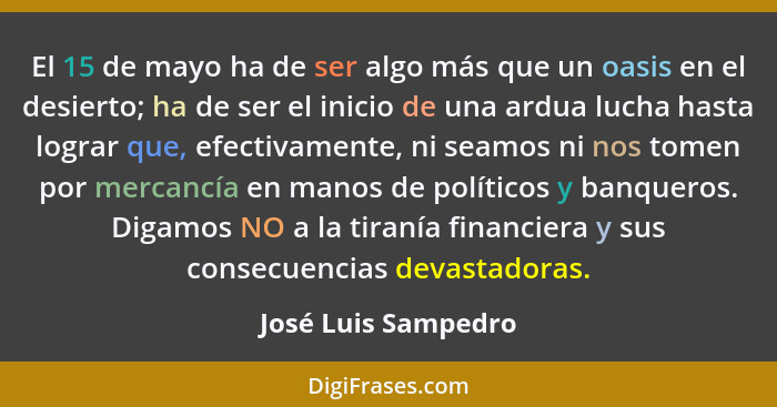 El 15 de mayo ha de ser algo más que un oasis en el desierto; ha de ser el inicio de una ardua lucha hasta lograr que, efectivame... - José Luis Sampedro