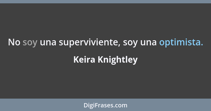 No soy una superviviente, soy una optimista.... - Keira Knightley