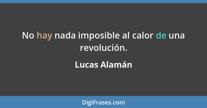 No hay nada imposible al calor de una revolución.... - Lucas Alamán