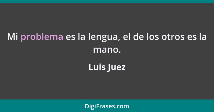 Mi problema es la lengua, el de los otros es la mano.... - Luis Juez