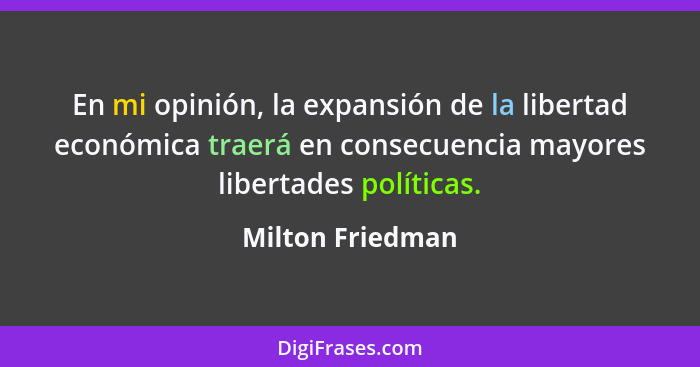En mi opinión, la expansión de la libertad económica traerá en consecuencia mayores libertades políticas.... - Milton Friedman
