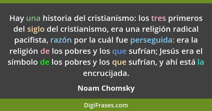 Hay una historia del cristianismo: los tres primeros del siglo del cristianismo, era una religión radical pacifista, razón por la cuál... - Noam Chomsky
