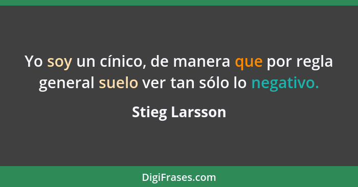 Yo soy un cínico, de manera que por regla general suelo ver tan sólo lo negativo.... - Stieg Larsson