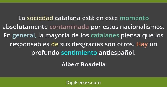 La sociedad catalana está en este momento absolutamente contaminada por estos nacionalismos. En general, la mayoría de los catalanes... - Albert Boadella