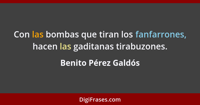 Con las bombas que tiran los fanfarrones, hacen las gaditanas tirabuzones.... - Benito Pérez Galdós