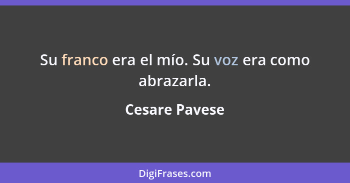 Su franco era el mío. Su voz era como abrazarla.... - Cesare Pavese