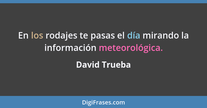 En los rodajes te pasas el día mirando la información meteorológica.... - David Trueba