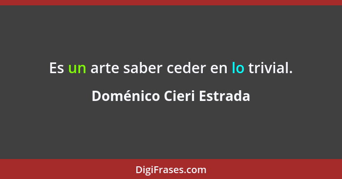 Es un arte saber ceder en lo trivial.... - Doménico Cieri Estrada