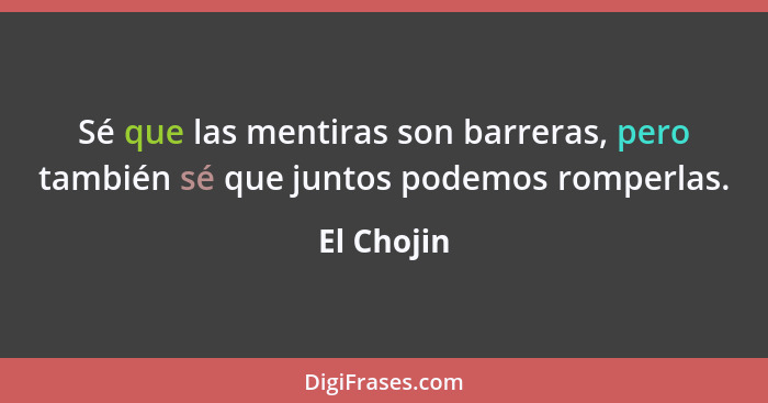 Sé que las mentiras son barreras, pero también sé que juntos podemos romperlas.... - El Chojin