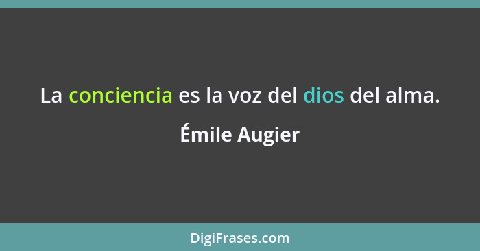 La conciencia es la voz del dios del alma.... - Émile Augier