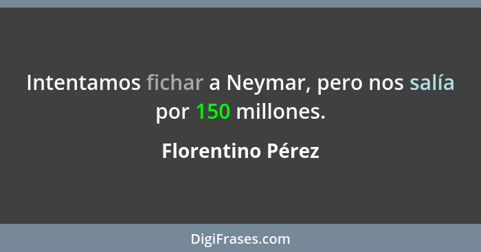 Intentamos fichar a Neymar, pero nos salía por 150 millones.... - Florentino Pérez