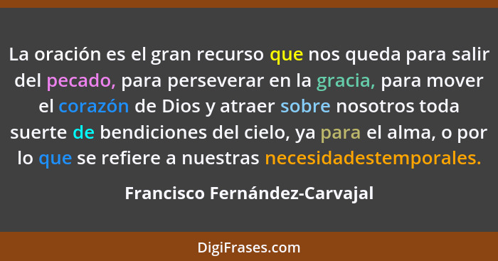 La oración es el gran recurso que nos queda para salir del pecado, para perseverar en la gracia, para mover el corazón... - Francisco Fernández-Carvajal