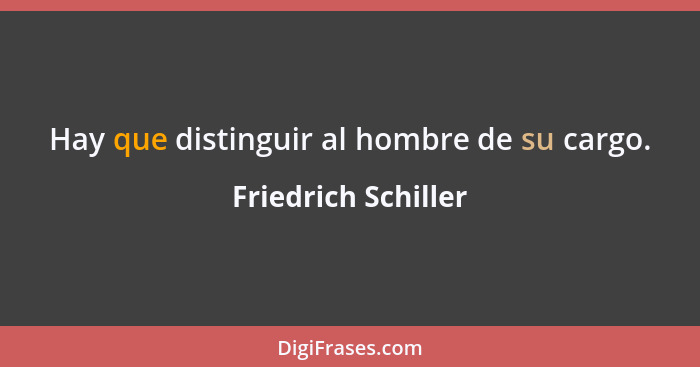 Hay que distinguir al hombre de su cargo.... - Friedrich Schiller