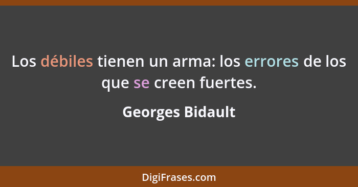 Los débiles tienen un arma: los errores de los que se creen fuertes.... - Georges Bidault