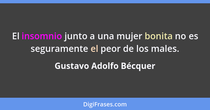 El insomnio junto a una mujer bonita no es seguramente el peor de los males.... - Gustavo Adolfo Bécquer