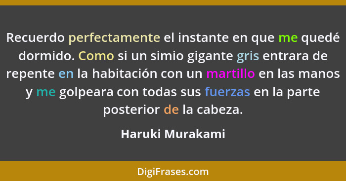 Recuerdo perfectamente el instante en que me quedé dormido. Como si un simio gigante gris entrara de repente en la habitación con un... - Haruki Murakami