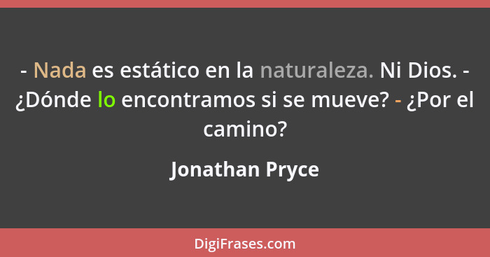 - Nada es estático en la naturaleza. Ni Dios. - ¿Dónde lo encontramos si se mueve? - ¿Por el camino?... - Jonathan Pryce