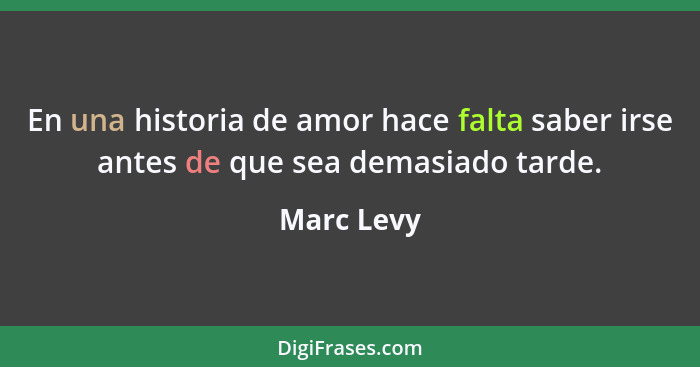 En una historia de amor hace falta saber irse antes de que sea demasiado tarde.... - Marc Levy