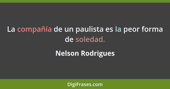 La compañía de un paulista es la peor forma de soledad.... - Nelson Rodrigues
