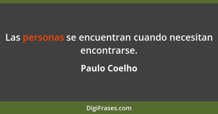 Las personas se encuentran cuando necesitan encontrarse.... - Paulo Coelho
