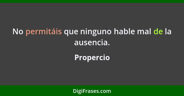 No permitáis que ninguno hable mal de la ausencia.... - Propercio