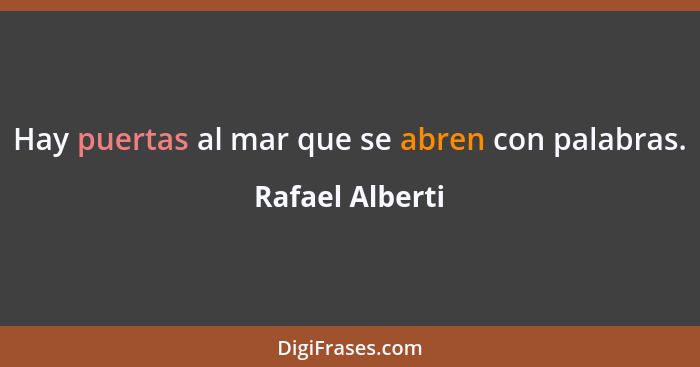 Hay puertas al mar que se abren con palabras.... - Rafael Alberti