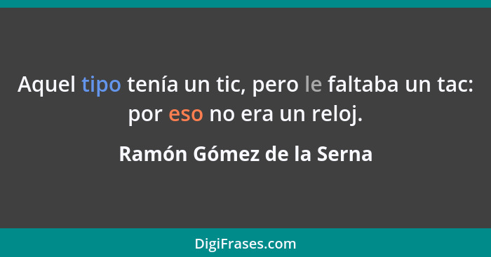 Aquel tipo tenía un tic, pero le faltaba un tac: por eso no era un reloj.... - Ramón Gómez de la Serna