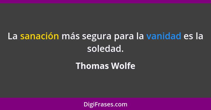 La sanación más segura para la vanidad es la soledad.... - Thomas Wolfe