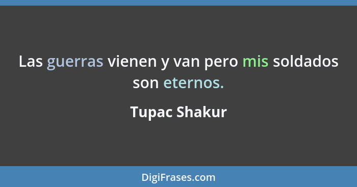 Las guerras vienen y van pero mis soldados son eternos.... - Tupac Shakur