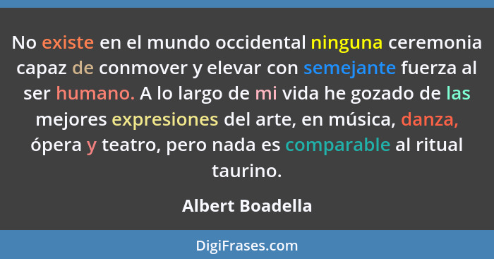 No existe en el mundo occidental ninguna ceremonia capaz de conmover y elevar con semejante fuerza al ser humano. A lo largo de mi v... - Albert Boadella