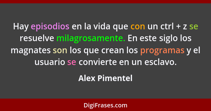 Hay episodios en la vida que con un ctrl + z se resuelve milagrosamente. En este siglo los magnates son los que crean los programas y... - Alex Pimentel