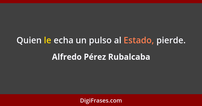 Quien le echa un pulso al Estado, pierde.... - Alfredo Pérez Rubalcaba