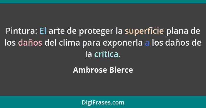 Pintura: El arte de proteger la superficie plana de los daños del clima para exponerla a los daños de la crítica.... - Ambrose Bierce