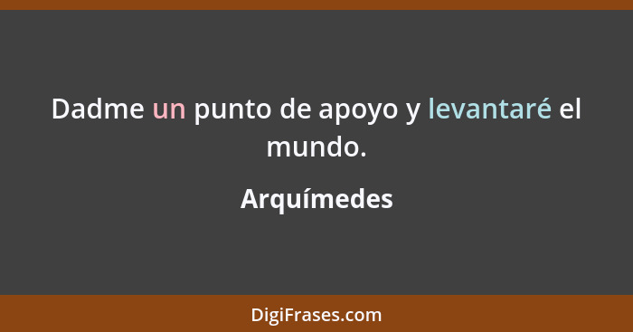 Dadme un punto de apoyo y levantaré el mundo.... - Arquímedes